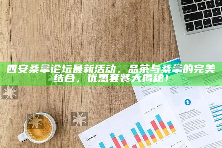 西安桑拿论坛最新活动，品茶与桑拿的完美融合，优惠套餐大揭秘！