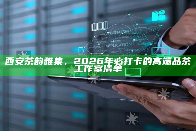 西安茶韵雅集，2026年必打卡的高端品茶工作室清单