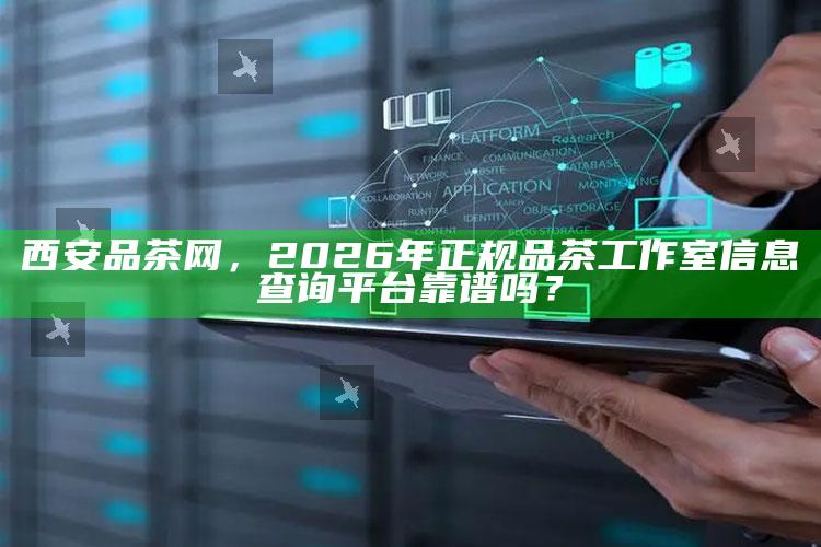 2026年西安品茶网，正规品茶工作室信息查询平台的可信度评估