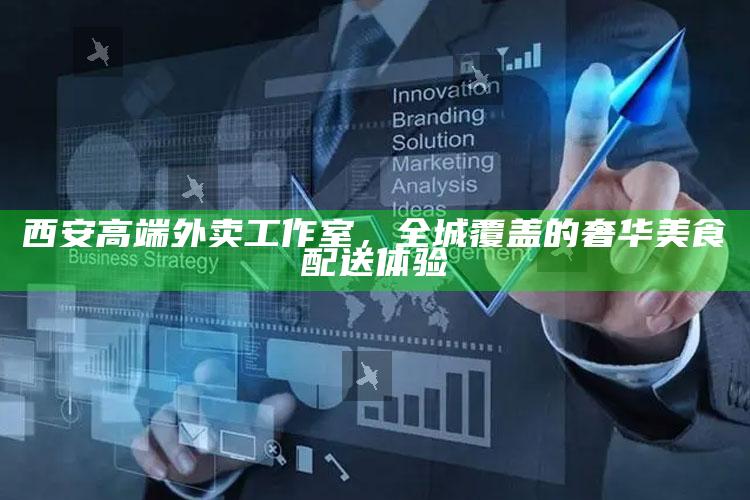 西安高端外卖工作室，全城覆盖的奢华美食配送体验