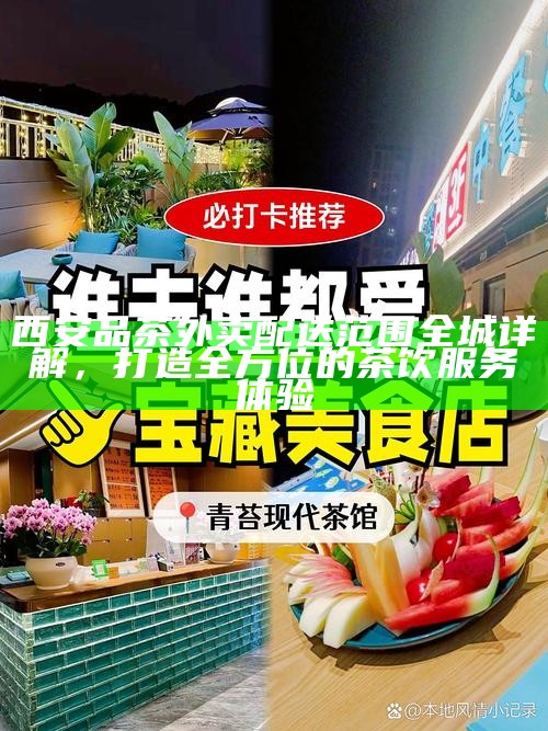 西安品茶外卖配送范围全城详解，打造全方位的茶饮服务体验