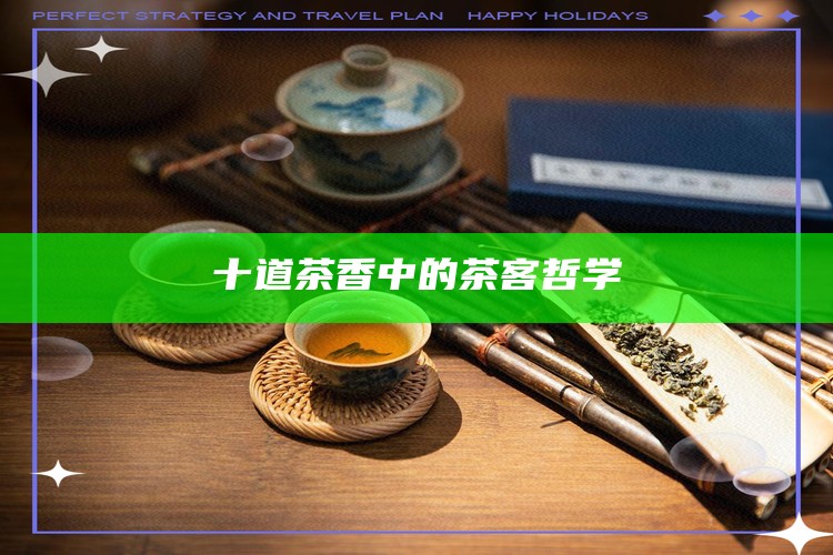 十道茶香中的茶客哲学